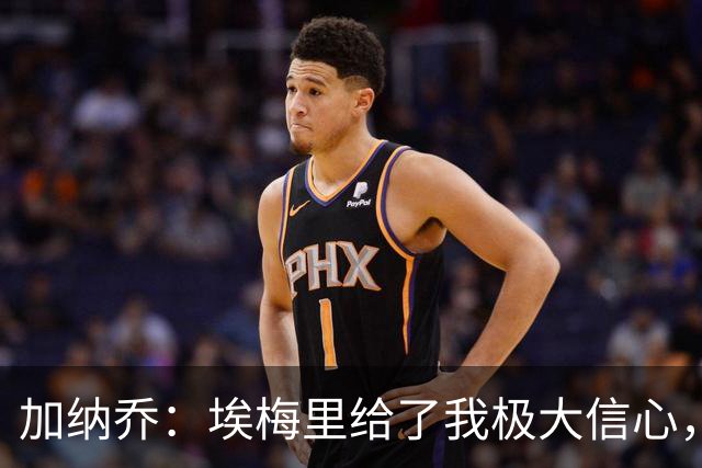 加纳乔：埃梅里给了我极大信心，希望我们能共同成就一番伟业