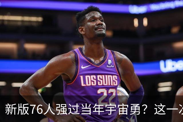 新版76人强过当年宇宙勇？这一次杜兰特错的离谱了