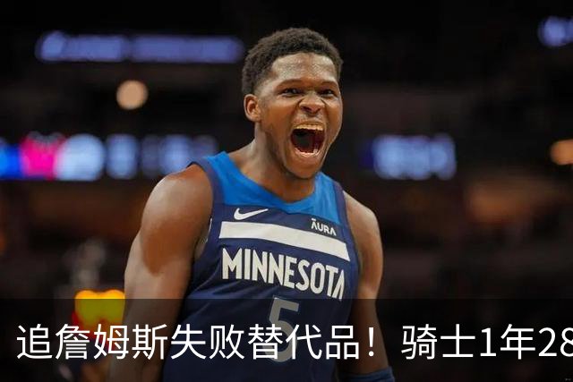 追詹姆斯失败替代品！骑士1年280万签前5号秀海佐尼亚 时隔6年回NBA