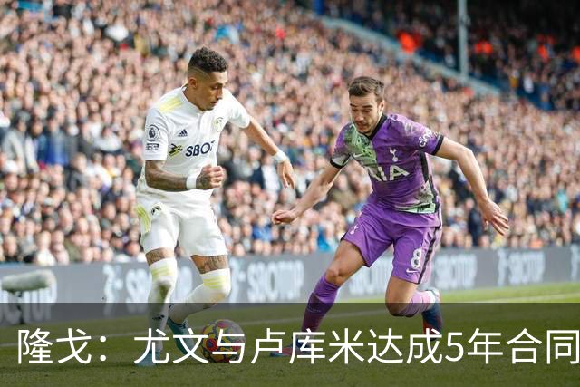 隆戈：尤文与卢库米达成5年合同协议，年薪250万欧元