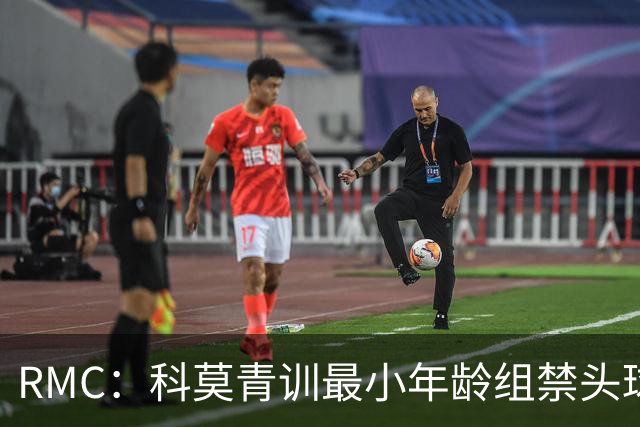 RMC：科莫青训最小年龄组禁头球，瓦拉内推动改革